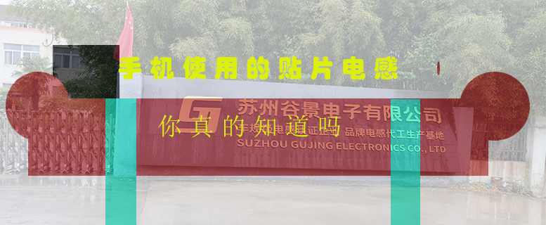 手機使用的貼片電感你真的知道嗎 1 蘇州谷景電子有限公司 1